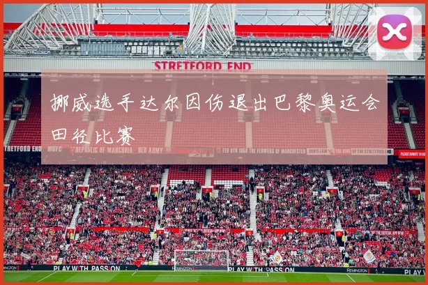 挪威选手达尔因伤退出巴黎奥运会田径比赛