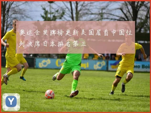 奥运会奖牌榜更新美国居首中国位列次席日本排名第三