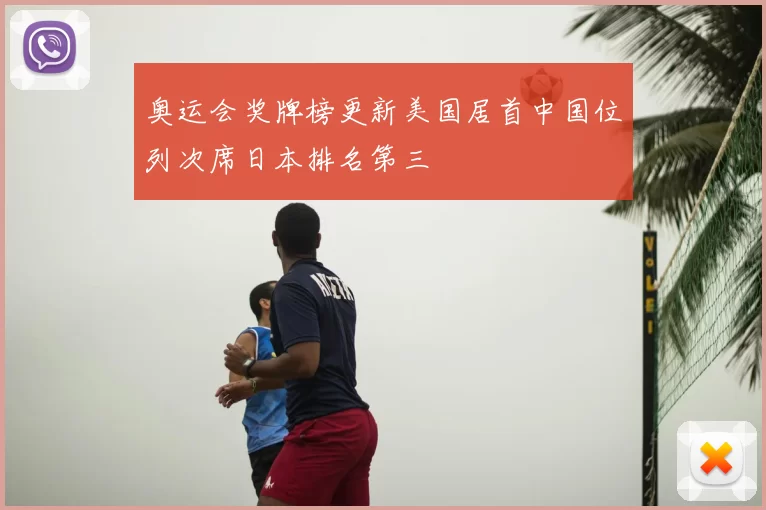 奥运会奖牌榜更新美国居首中国位列次席日本排名第三
