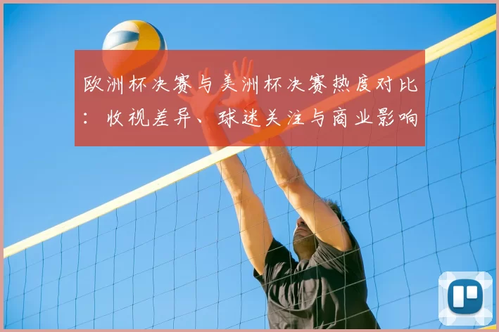欧洲杯决赛与美洲杯决赛热度对比：收视差异、球迷关注与商业影响
