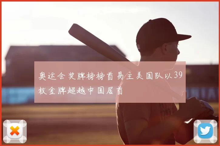 奥运会奖牌榜榜首易主美国队以39枚金牌超越中国居首