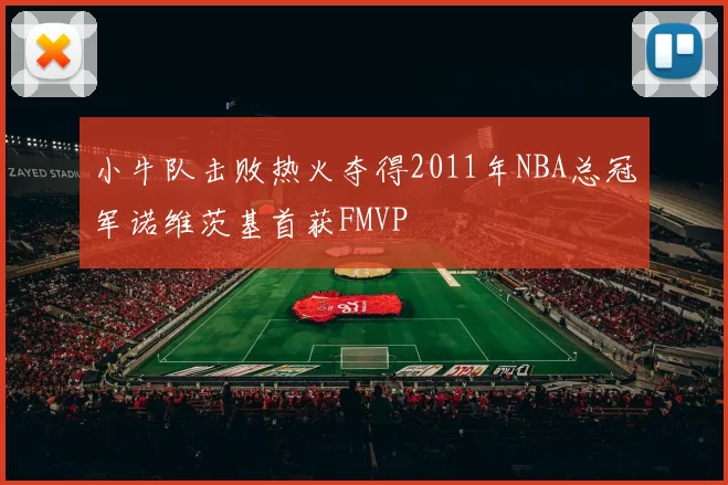 小牛队击败热火夺得2011年NBA总冠军诺维茨基首获FMVP
