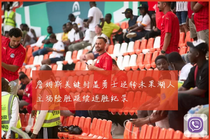 詹姆斯关键封盖勇士逆转未果湖人主场险胜延续连胜纪录