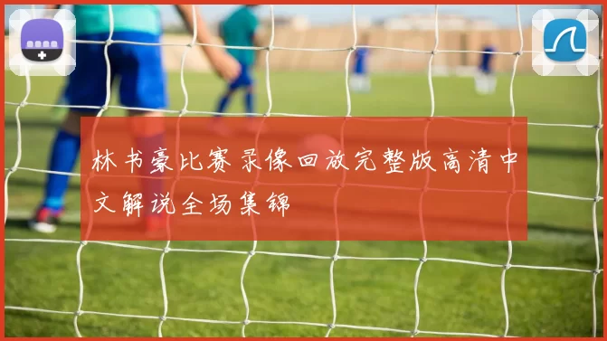 林书豪比赛录像回放完整版高清中文解说全场集锦