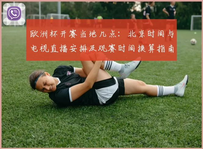 欧洲杯开赛当地几点：北京时间与电视直播安排及观赛时间换算指南