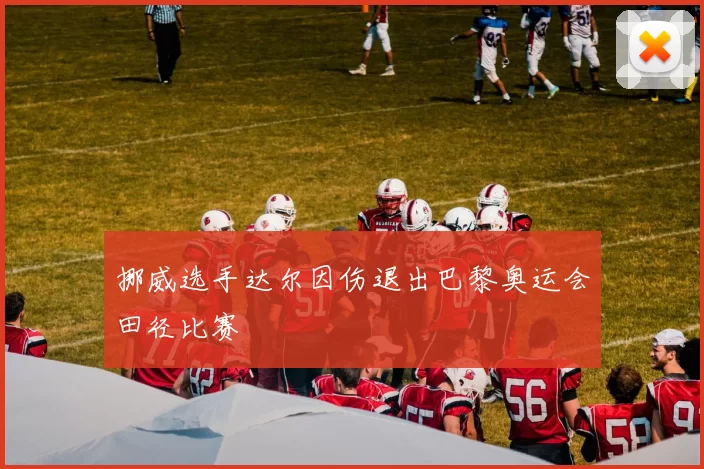 挪威选手达尔因伤退出巴黎奥运会田径比赛