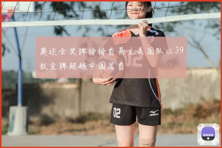 奥运会奖牌榜榜首易主美国队以39枚金牌超越中国居首