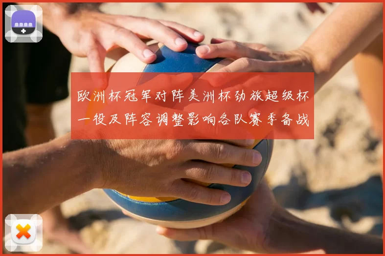 欧洲杯冠军对阵美洲杯劲旅超级杯一役及阵容调整影响各队赛季备战