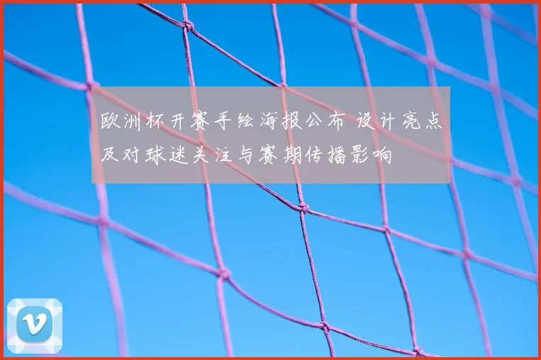 欧洲杯开赛手绘海报公布 设计亮点及对球迷关注与赛期传播影响
