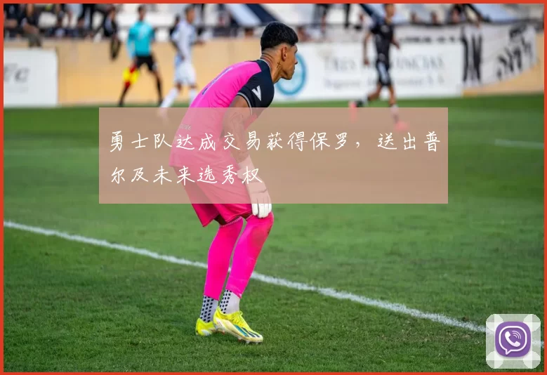 勇士队达成交易获得保罗，送出普尔及未来选秀权