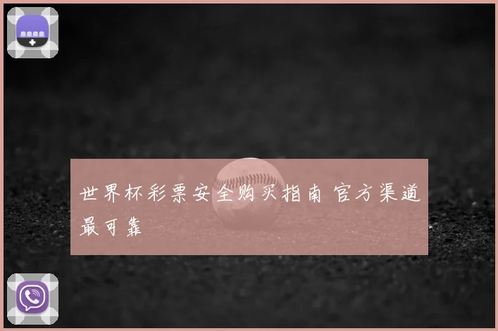 世界杯彩票安全购买指南 官方渠道最可靠