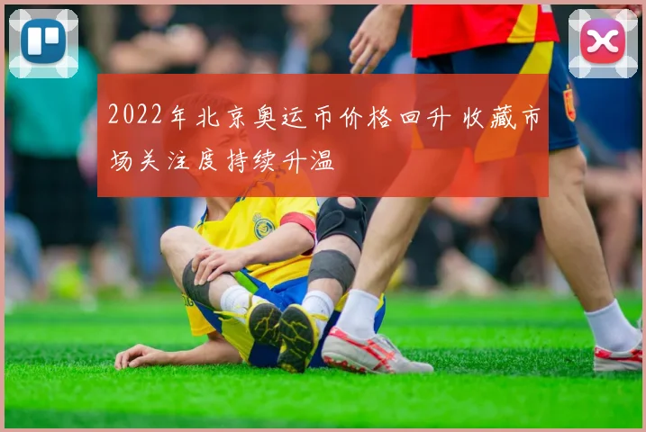 2022年北京奥运币价格回升 收藏市场关注度持续升温