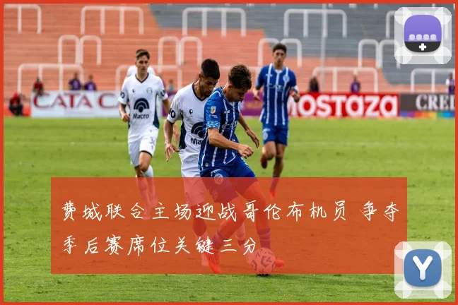 费城联合主场迎战哥伦布机员 争夺季后赛席位关键三分