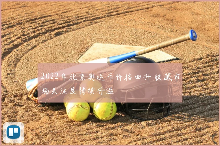 2022年北京奥运币价格回升 收藏市场关注度持续升温