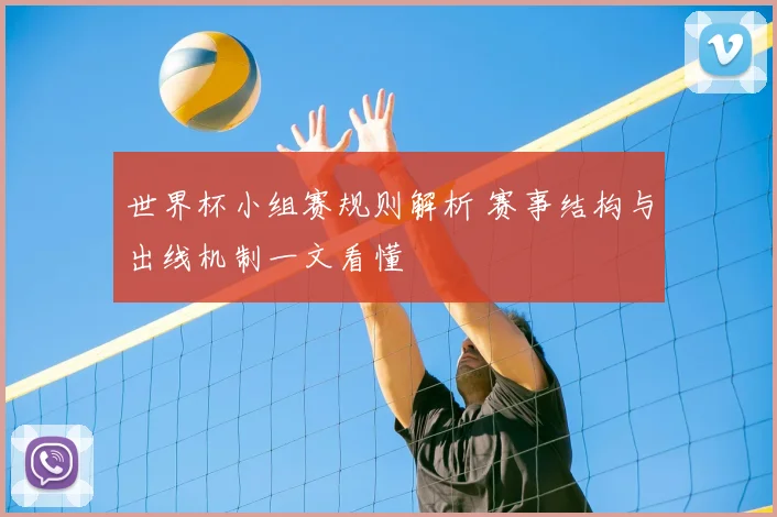 世界杯小组赛规则解析 赛事结构与出线机制一文看懂