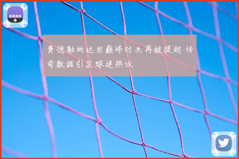 费德勒纳达尔巅峰对决再被提起 传奇数据引发球迷热议
