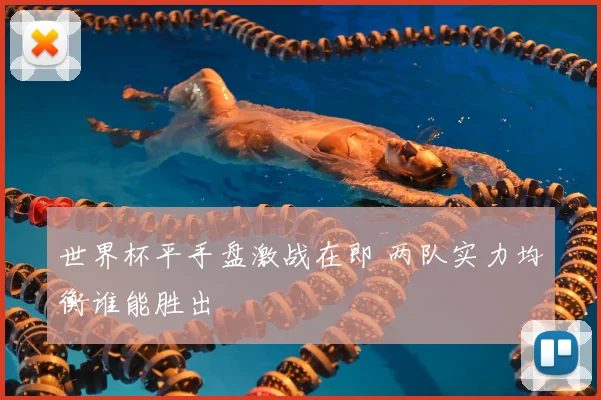 世界杯平手盘激战在即 两队实力均衡谁能胜出