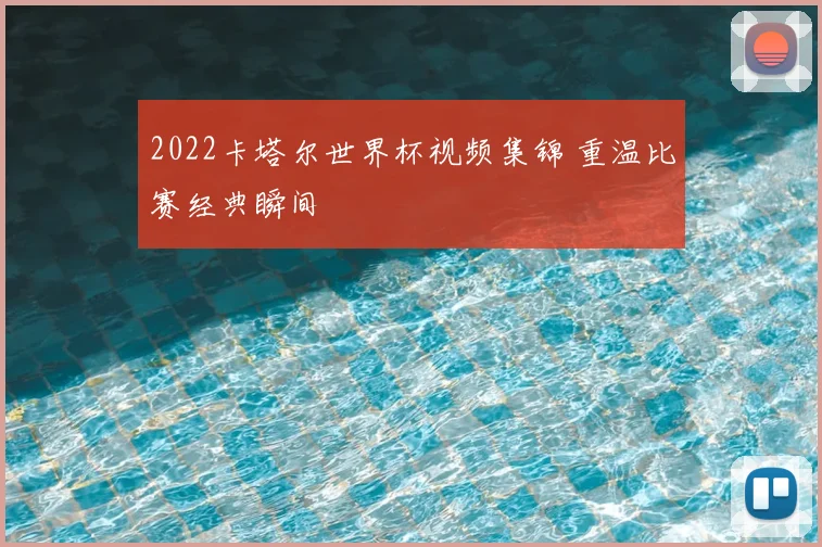2022卡塔尔世界杯视频集锦 重温比赛经典瞬间