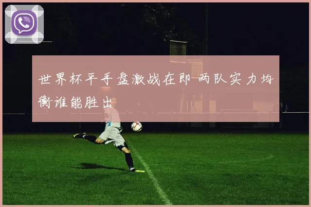 世界杯平手盘激战在即 两队实力均衡谁能胜出