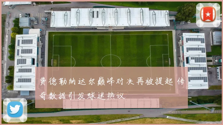 费德勒纳达尔巅峰对决再被提起 传奇数据引发球迷热议